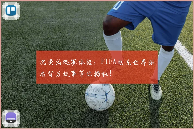 沉浸式观赛体验,FIFA电竞世界排名背后故事等你揭秘!