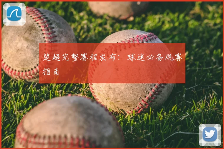楚超完整赛程发布：球迷必备观赛指南