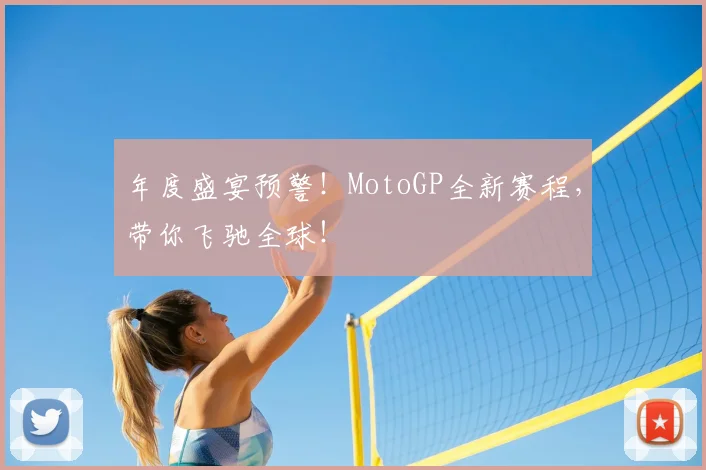 年度盛宴预警!MotoGP全新赛程,带你飞驰全球!