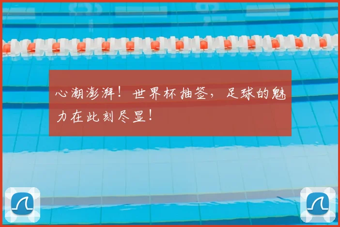 心潮澎湃!世界杯抽签,足球的魅力在此刻尽显!