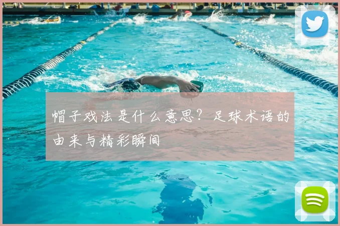 帽子戏法是什么意思?足球术语的由来与精彩瞬间
