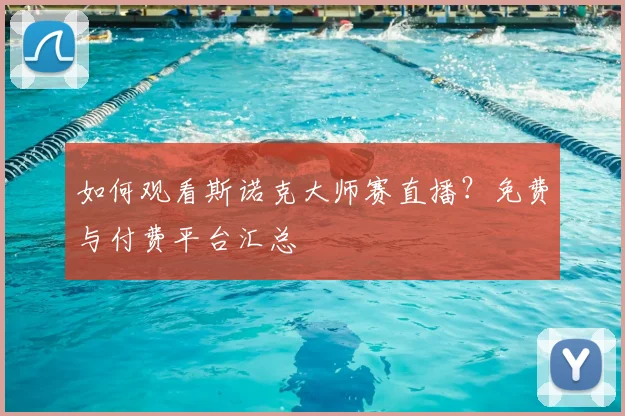 如何观看斯诺克大师赛直播?免费与付费平台汇总