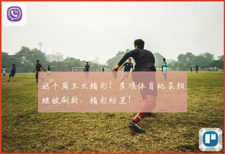 这个周末太精彩!多项体育纪录相继被刷新,精彩纷呈!