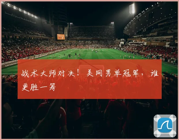 战术大师对决！美网男单冠军，谁更胜一筹