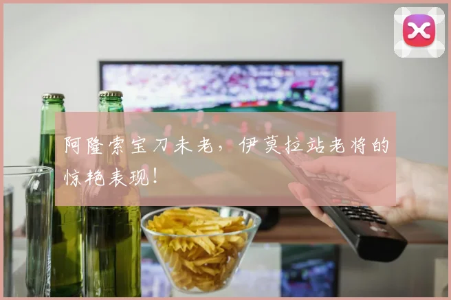 阿隆索宝刀未老，伊莫拉站老将的惊艳表现！