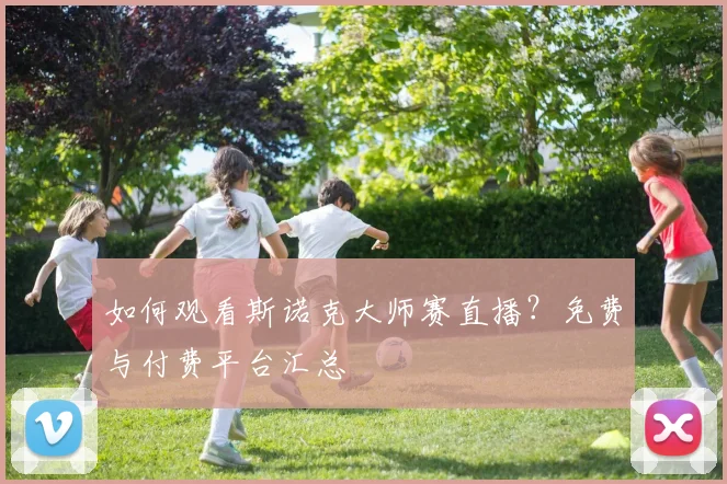 如何观看斯诺克大师赛直播？免费与付费平台汇总