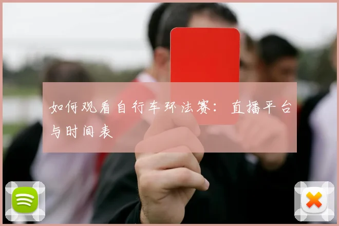 如何观看自行车环法赛：直播平台与时间表