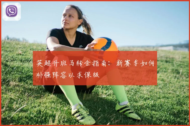 英超升班马转会指南：新赛季如何补强阵容以求保级