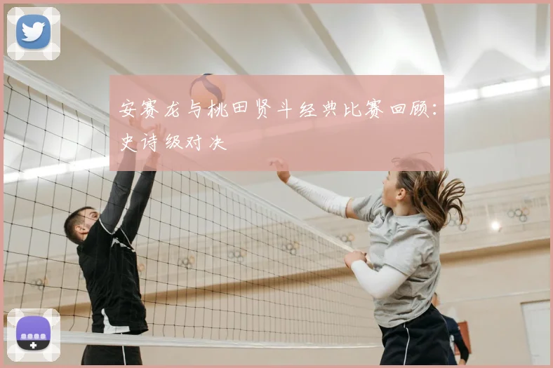 安赛龙与桃田贤斗经典比赛回顾:史诗级对决