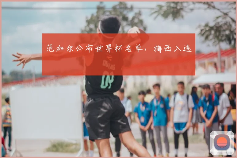 范加尔公布世界杯名单，梅西入选