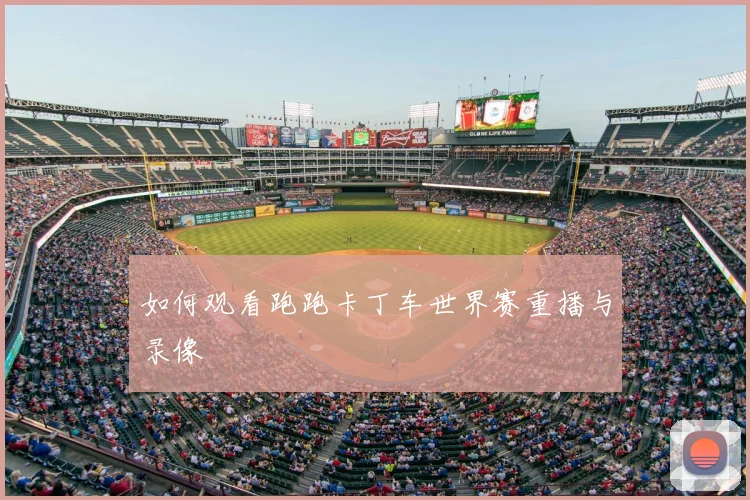 如何观看跑跑卡丁车世界赛重播与录像