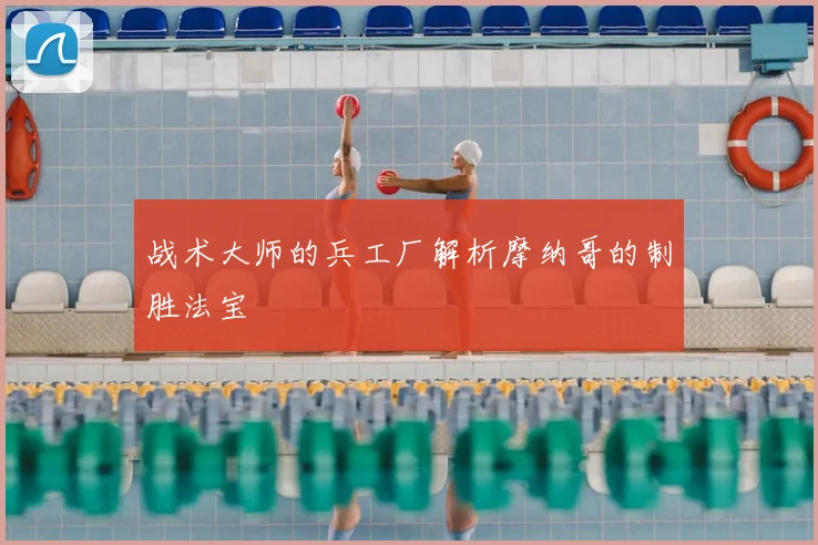 战术大师的兵工厂解析摩纳哥的制胜法宝