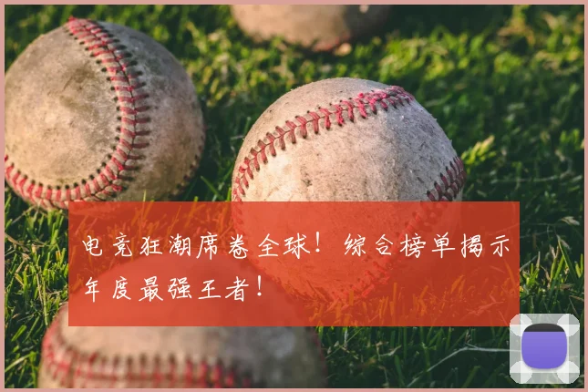 电竞狂潮席卷全球！综合榜单揭示年度最强王者！