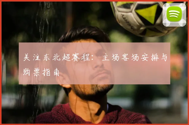 关注东北超赛程:主场客场安排与购票指南