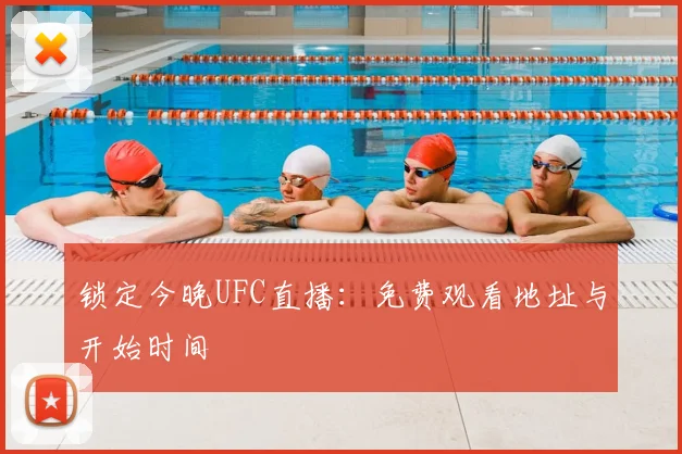 锁定今晚UFC直播:免费观看地址与开始时间