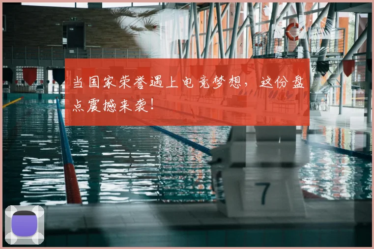 当国家荣誉遇上电竞梦想，这份盘点震撼来袭！