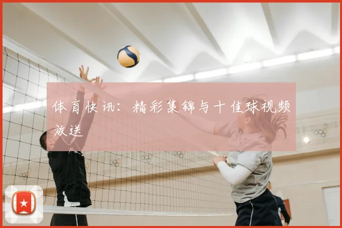 体育快讯:精彩集锦与十佳球视频放送