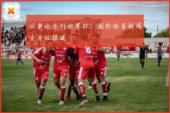 从奥运会到世界杯：国际体育新闻全方位报道
