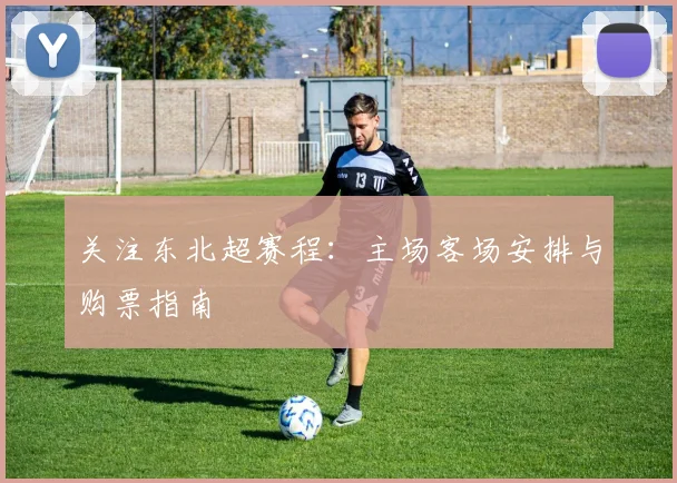 关注东北超赛程：主场客场安排与购票指南