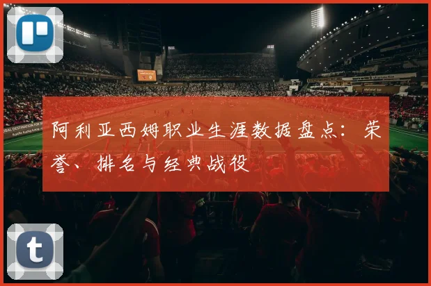 阿利亚西姆职业生涯数据盘点:荣誉、排名与经典战役