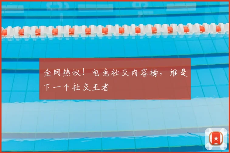 全网热议！电竞社交内容榜，谁是下一个社交王者
