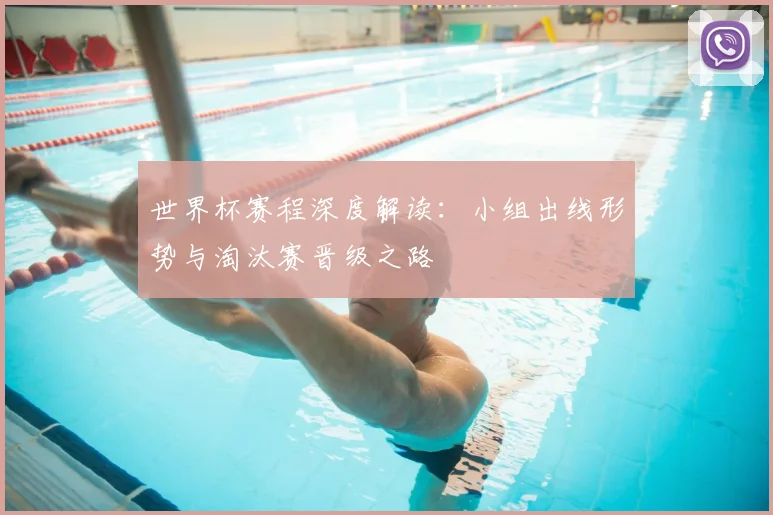 世界杯赛程深度解读：小组出线形势与淘汰赛晋级之路