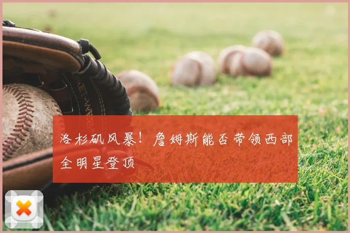 洛杉矶风暴！詹姆斯能否带领西部全明星登顶