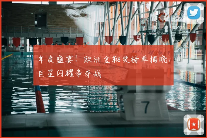 年度盛宴!欧洲金靴奖榜单揭晓,巨星闪耀争夺战