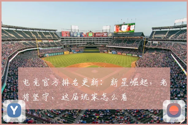 电竞官方排名更新:新星崛起,老将坚守,这届玩家怎么看