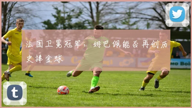 法国卫冕冠军，姆巴佩能否再创历史捧金球
