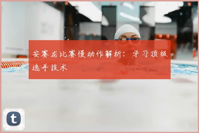 安赛龙比赛慢动作解析：学习顶级选手技术