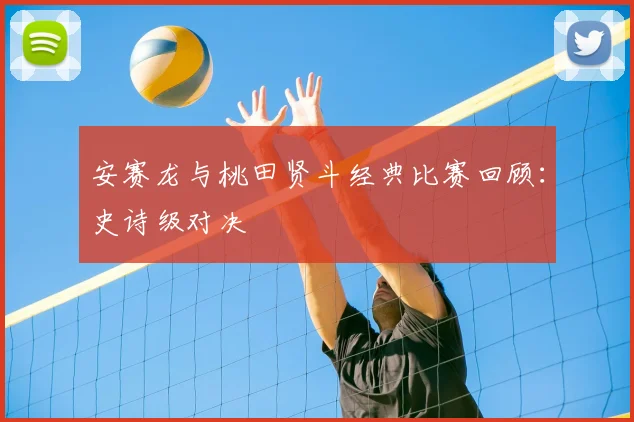 安赛龙与桃田贤斗经典比赛回顾:史诗级对决