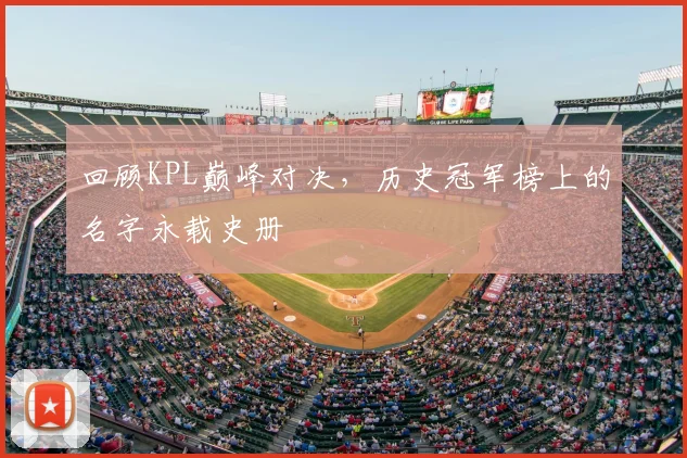 回顾KPL巅峰对决，历史冠军榜上的名字永载史册