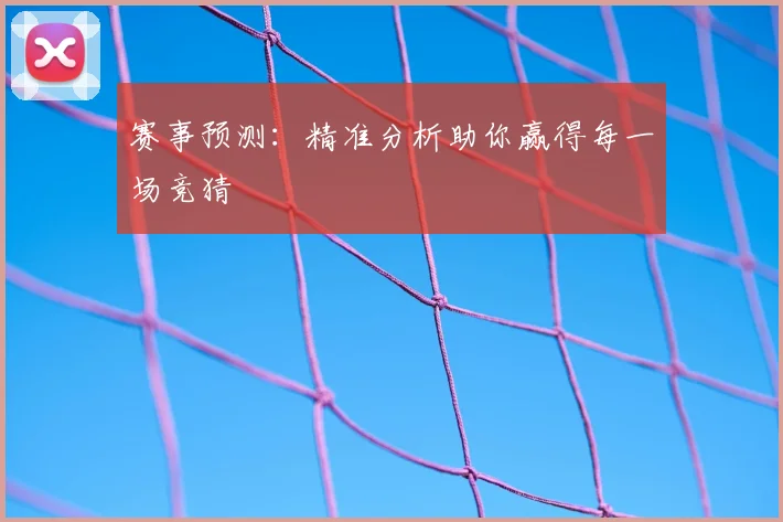赛事预测：精准分析助你赢得每一场竞猜