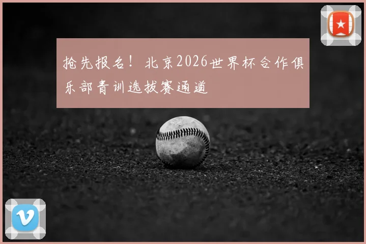 抢先报名!北京2026世界杯合作俱乐部青训选拔赛通道