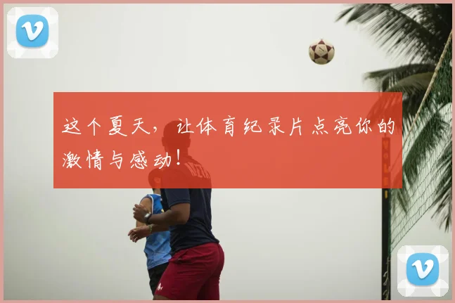 这个夏天,让体育纪录片点亮你的激情与感动!