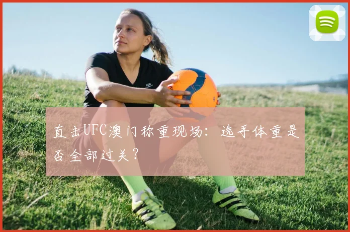 直击UFC澳门称重现场：选手体重是否全部过关？