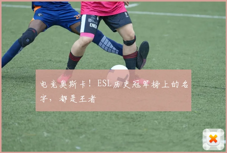 电竞奥斯卡！ESL历史冠军榜上的名字，都是王者