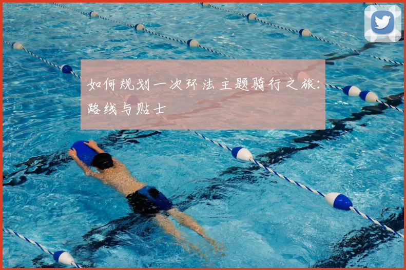 如何规划一次环法主题骑行之旅：路线与贴士