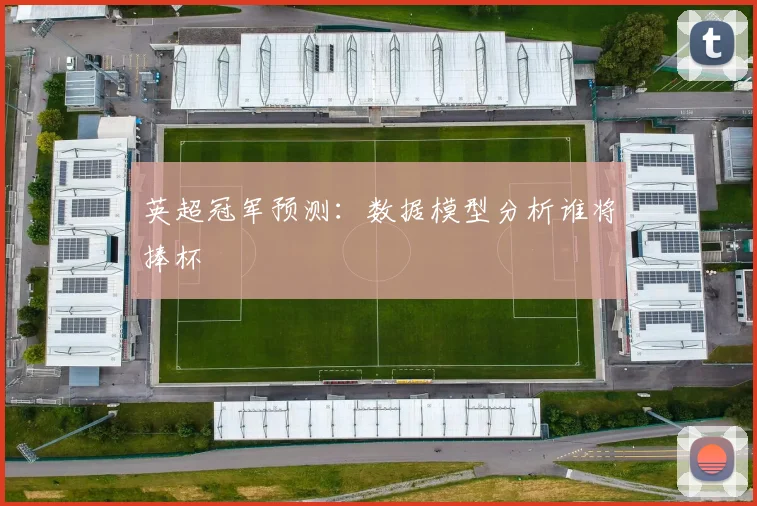 英超冠军预测：数据模型分析谁将捧杯