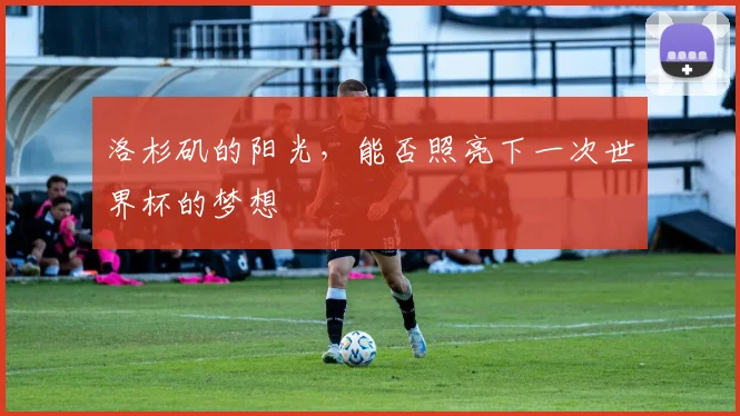 洛杉矶的阳光,能否照亮下一次世界杯的梦想