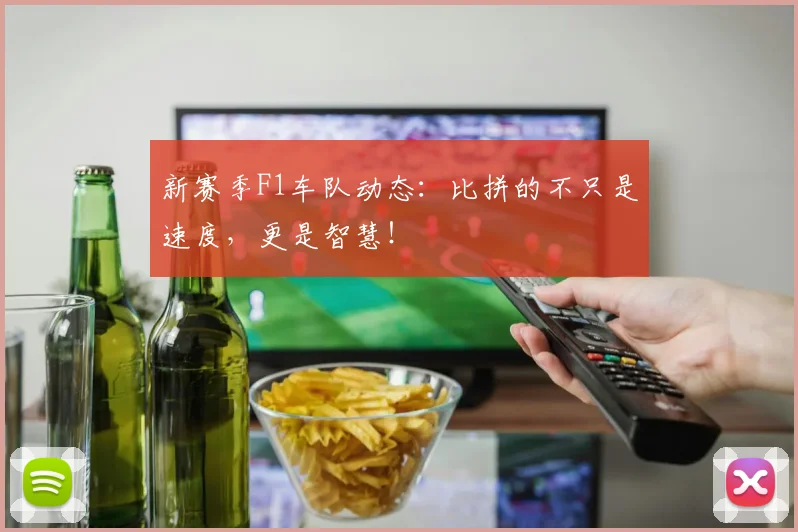 新赛季F1车队动态:比拼的不只是速度,更是智慧!
