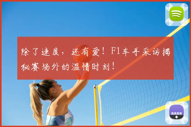 除了速度，还有爱！F1车手采访揭秘赛场外的温情时刻！