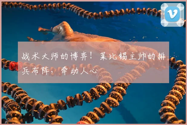 战术大师的博弈!莱比锡主帅的排兵布阵,牵动人心