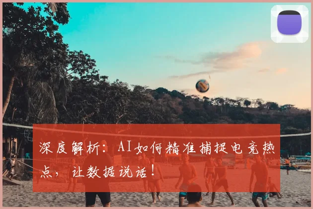 深度解析：AI如何精准捕捉电竞热点，让数据说话！