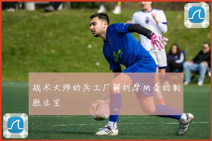 战术大师的兵工厂解析摩纳哥的制胜法宝