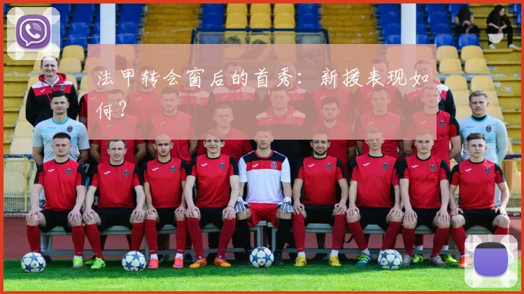 法甲转会窗后的首秀：新援表现如何？