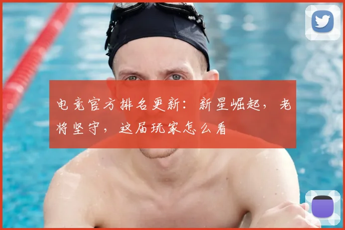 电竞官方排名更新：新星崛起，老将坚守，这届玩家怎么看