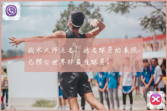 战术大师点名!这名球员的表现,已预订世界杯最佳球员!