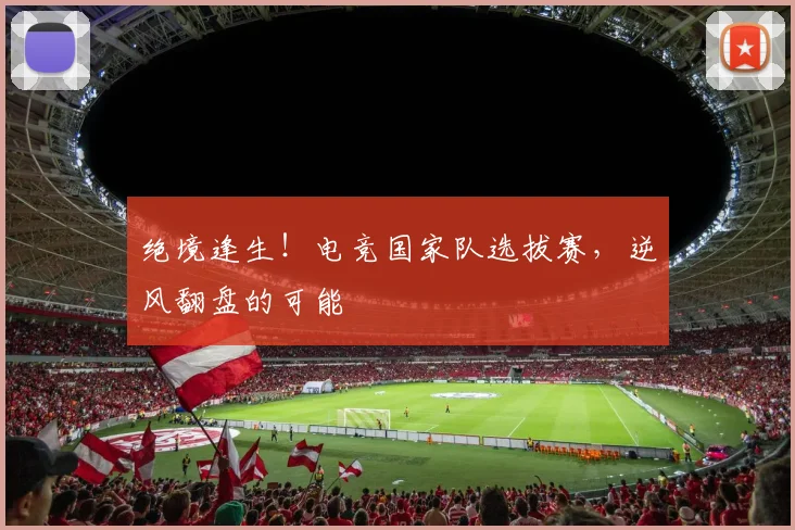 绝境逢生！电竞国家队选拔赛，逆风翻盘的可能
